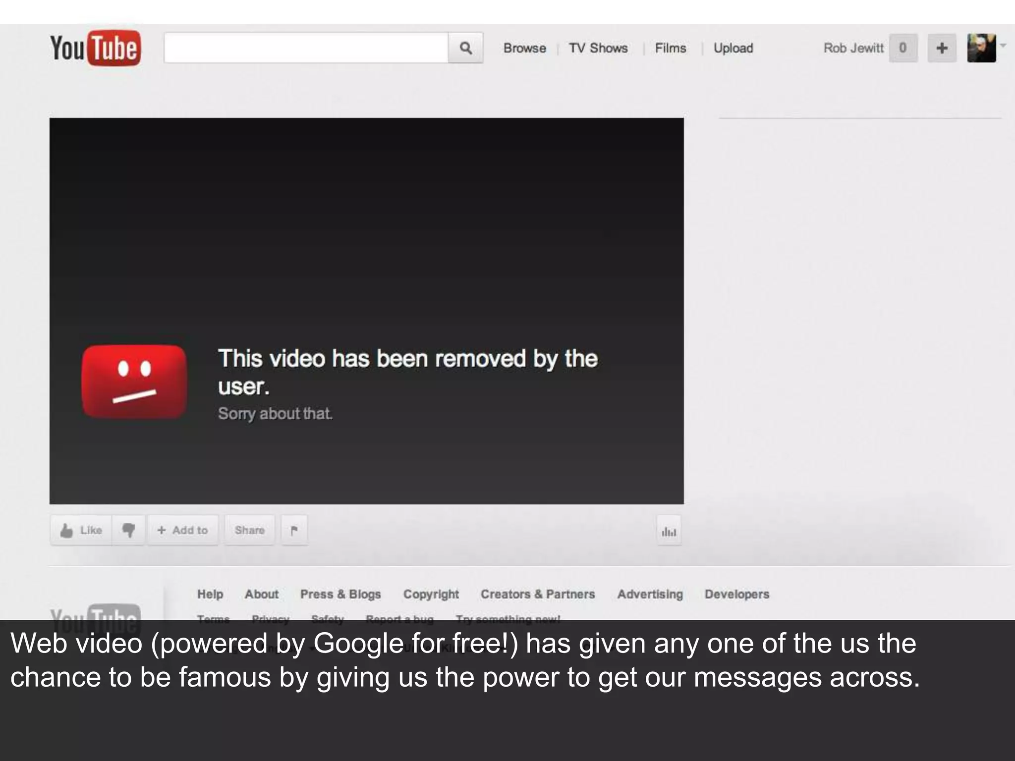 Web video (powered by Google for free!) has given any one of the us the
chance to be famous by giving us the power to get our messages across.
 