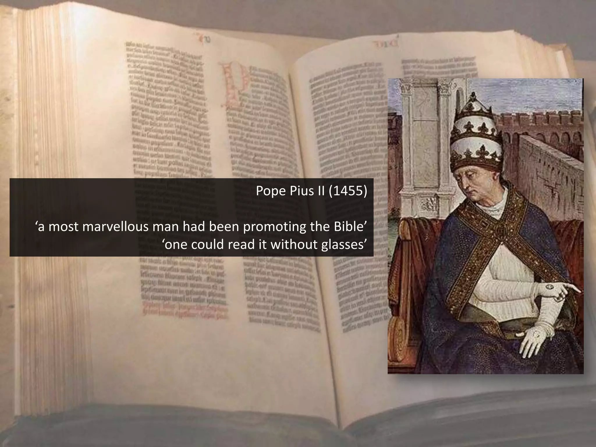 Pope Pius II (1455)

‘a most marvellous man had been promoting the Bible’
                    ‘one could read it without glasses’
 