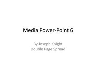 Media Power-Point 6 By Joseph KnightDouble Page Spread 
