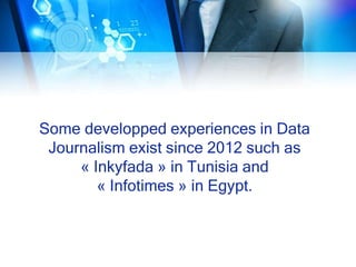 Some developped experiences in Data
Journalism exist since 2012 such as
« Inkyfada » in Tunisia and
« Infotimes » in Egypt.
 