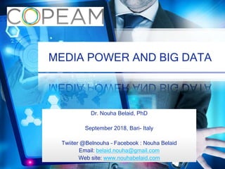 MEDIA POWER AND BIG DATA
Dr. Nouha Belaid, PhD
September 2018, Bari- Italy
Twiiter @Belnouha – Facebook : Nouha Belaid
Email: belaid.nouha@gmail.com
Web site: www.nouhabelaid.com
 