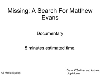 Documentary Missing: A Search For Matthew Evans 5 minutes estimated time A2 Media Studies  Conor O’Sullivan and Andrew Lloyd-Jones 