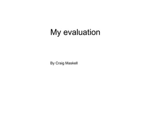 My evaluation   By Craig Maskell 