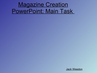 Magazine Creation PowerPoint: Main Task  Jack Weedon 