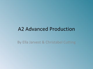 A2 Advanced Production By Ella Jarvest & Christabel Cutting 