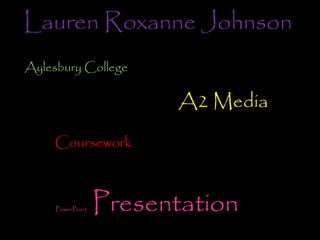 Lauren Roxanne Johnson
Aylesbury College

                         A2 Media

    Coursework



     PowerPoint   Presentation
 