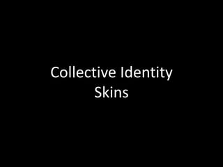 Collective Identity
       Skins
 