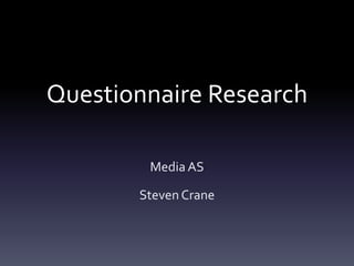 Questionnaire Research

        Media AS

       Steven Crane
 