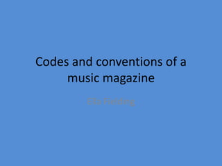Codes and conventions of a
music magazine
Ella Fielding

 