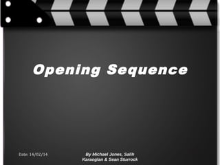 Opening Sequence

Date: 14/02/14

By Michael Jones, Salih
Karaoglan & Sean Sturrock

 
