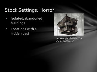• Isolated/abandoned
buildings
• Locations with a
hidden past
Stock Settings: Horror
An example of this is “The
Cabin the Woods”
 