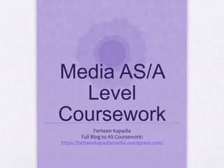 Media AS/A
Level
Coursework
Farheen Kapadia
Full Blog to AS Coursework:
https://farheenkapadiamedia.wordpress.com/
 