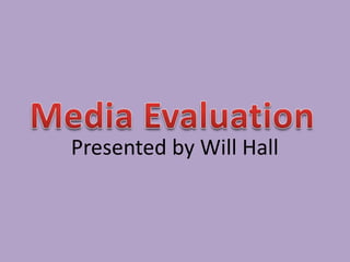Media Evaluation Presented by Will Hall 