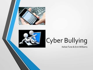 Cyber Bullying 
Kelsie Tune & Erin Williams 
 