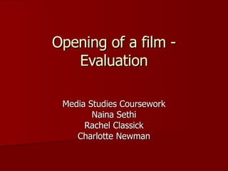 Opening of a film - Evaluation Media Studies Coursework Naina Sethi Rachel Classick Charlotte Newman 