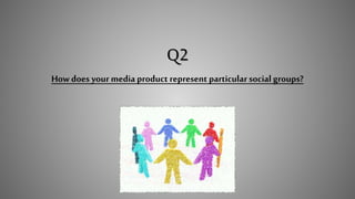 Q2
How does your media product represent particularsocial groups?
 