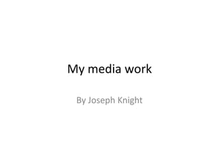 My media work By Joseph Knight 