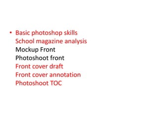 Basic photoshop skills  School magazine analysis        Mockup Front    Photoshoot front        Front cover draft       Front cover annotation  Photoshoot TOC  