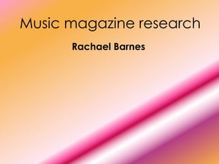 Music magazine research
      Rachael Barnes
 