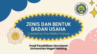 JENIS DAN BENTUK
BADAN USAHA
Created by Fina Melika Firdausi
Prodi Pendidikan Akuntansi
Universitas Negeri Malang
 