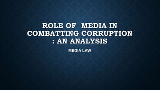 ROLE OF MEDIA IN
COMBATTING CORRUPTION
: AN ANALYSIS
MEDIA LAW
 
