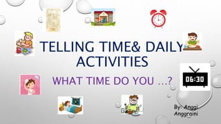 TELLING TIME& DAILY
ACTIVITIES
WHAT TIME DO YOU …?
By: Anggi
Anggraini
 