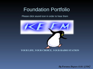 Foundation Portfolio   By Farzana Begum 12A1 (4758 ) Please click sound icon in order to hear them YOUR LIFE, YOUR CHOICE, YOUR RADIO STATION 