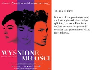 The rule of thirds

In terms of composition we as an
audience enjoy to look at design
split into 3 sections. Here is an
obvious example, but you could
consider your placement of text to
meet this rule.

 