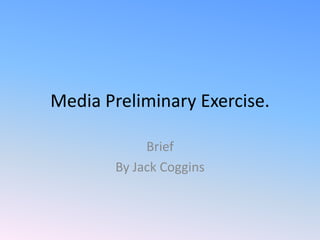 Media Preliminary Exercise.

             Brief
        By Jack Coggins
 