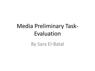 Media Preliminary Task-
      Evaluation
     By Sara El-Batal
 