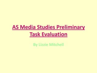 AS Media Studies Preliminary
     Task Evaluation
        By Lizzie Mitchell
 