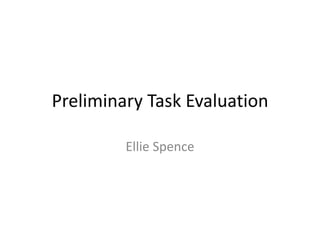 Preliminary Task Evaluation

         Ellie Spence
 