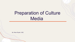 Preparation of Culture
Media
By: Reem Riyadh , BSC
 