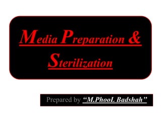 hg
Prepared by ‘‘M.PhooL Badshah’’
Media Preparation &
Sterilization
 