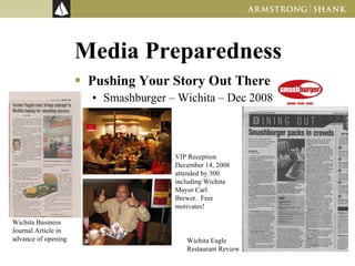 Media Preparedness Pushing Your Story Out There Smashburger – Wichita – Dec 2008 Wichita Business Journal Article in advance of opening VIP Reception  December 14, 2008 attended by 300 including Wichita Mayor Carl Brewer.  Free motivates! Wichita Eagle Restaurant Review 