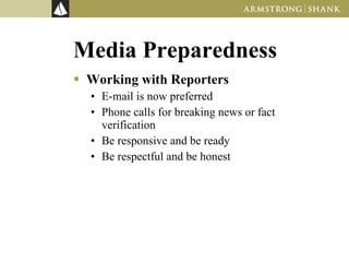 Media Preparedness Working with Reporters E-mail is now preferred Phone calls for breaking news or fact verification Be responsive and be ready Be respectful and be honest 