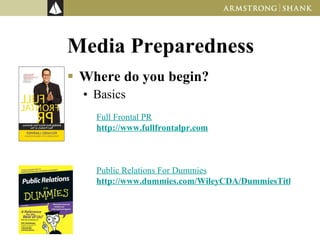 Media Preparedness Where do you begin? Basics Full Frontal PR   http://www.fullfrontalpr.com Public Relations For Dummies   http://www.dummies.com/WileyCDA/DummiesTitle/productCd-0471772720,subcat-INDUSTRY.html   