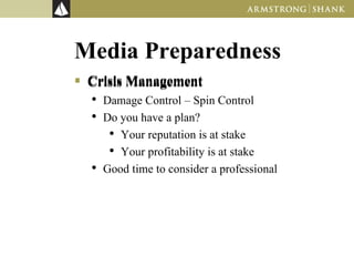 Media Preparedness Crisis Management Crisis Management Damage Control – Spin Control Do you have a plan? Your reputation is at stake Your profitability is at stake Good time to consider a professional 