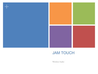 +
JAM TOUCH
Wireless Audio
 