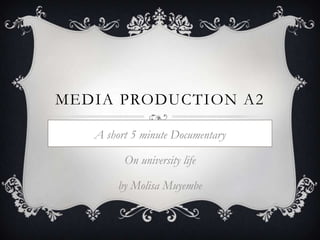MEDIA PRODUCTION A2

   A short 5 minute Documentary

         On university life

        by Molisa Muyembe
 