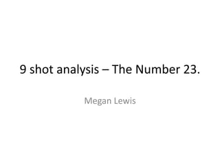 9 shot analysis – The Number 23.

           Megan Lewis
 