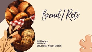 Bread/Roti
Siti Khairani
5203342023
Universitas Negeri Medan
 