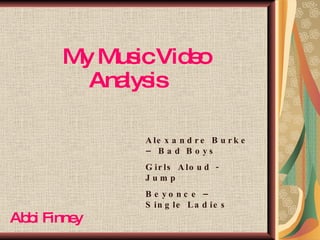 My Music Video   Analysis Abbi Finney Alexandre Burke – Bad Boys Girls Aloud - Jump Beyonce – Single Ladies 