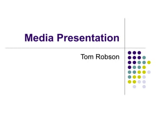 Media Presentation Tom Robson 
