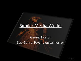 Similar Media Works Genre:  Horror Sub Genre:  Psychological horror Laura Oakey 