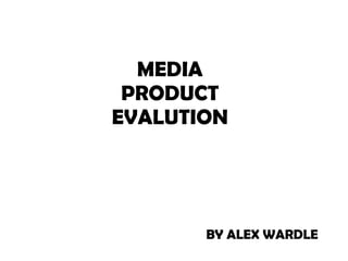 MEDIA PRODUCT EVALUTION BY ALEX WARDLE 