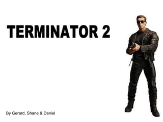 TERMINATOR 2 By Gerard, Shane & Daniel 