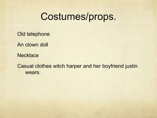 Costumes/props.Old telephoneAn clown dollNecklaceCasual clothes witch harper and her boyfriend justin wears.