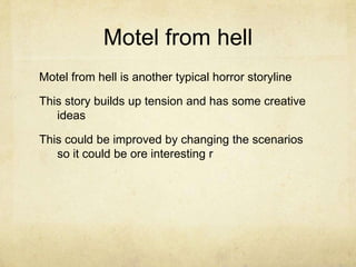 Motel from hellMotel from hell is another typical horror storyline This story builds up tension and has some creative ideasThis could be improved by changing the scenarios so it could be ore interesting r