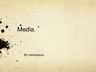 Media. By mariaspena. 